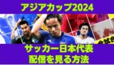 アジアカップ 2024 サッカー日本代表 地上波放送と配信はどこ？