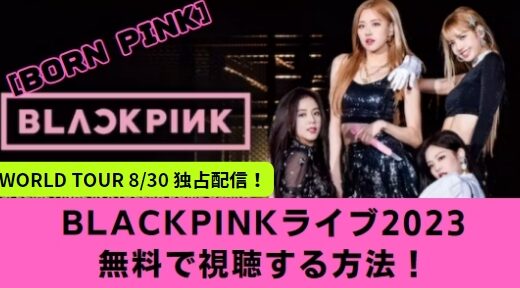 無料配信!BLACKPINK(ブルピン)ライブ2023 東京ドーム 動画視聴方法