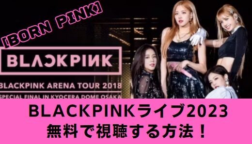 BLACKPINK日本ライブ2023チケットの購入方法！無料配信視聴方法もご紹介！