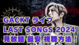 GACKTライブ last songs 2024 feat. k配信・セトリと無料視聴方法