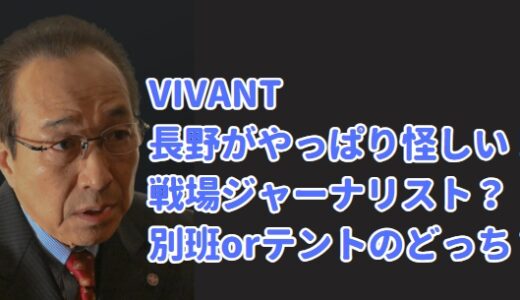 vivant 長野(小日向文世) 別班orテント!?経歴考察 戦場ジャーナリストか